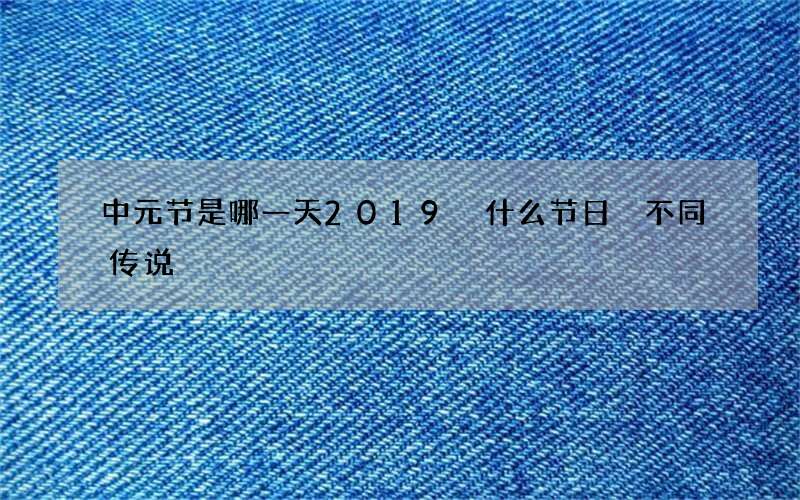 中元节是哪一天2019 什么节日 不同传说